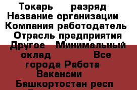 Токарь 4-6 разряд › Название организации ­ Компания-работодатель › Отрасль предприятия ­ Другое › Минимальный оклад ­ 40 000 - Все города Работа » Вакансии   . Башкортостан респ.,Баймакский р-н